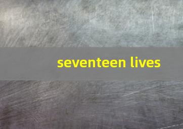 seventeen lives